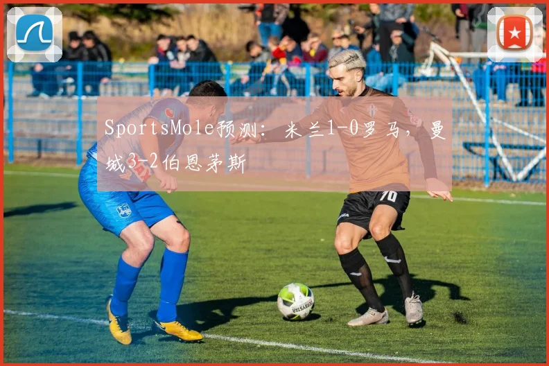 SportsMole预测：米兰1-0罗马，曼城3-2伯恩茅斯