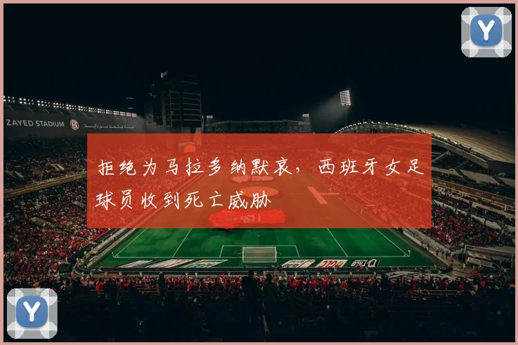 拒绝为马拉多纳默哀，西班牙女足球员收到死亡威胁
