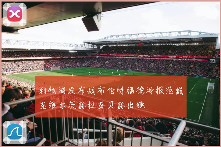 利物浦发布战布伦特福德海报范戴克维尔茨赫拉芬贝赫出镜
