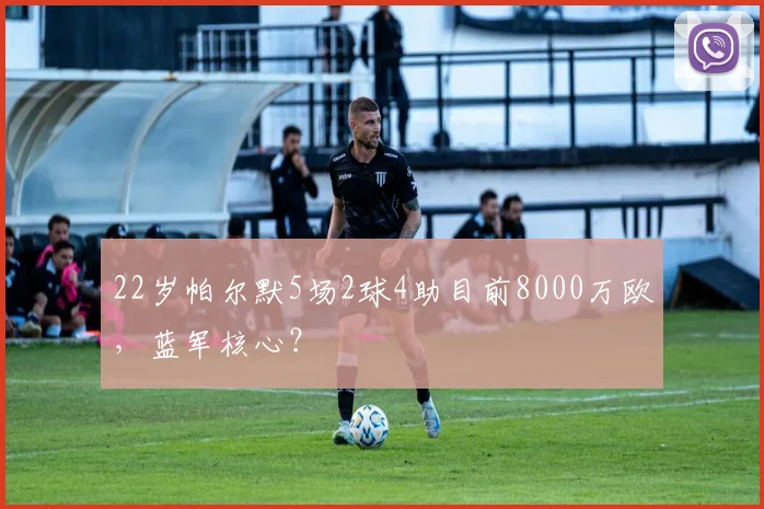 22岁帕尔默5场2球4助目前8000万欧，蓝军核心？