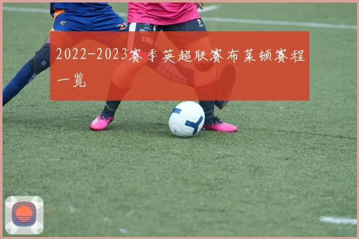 2022-2023赛季英超联赛布莱顿赛程一览
