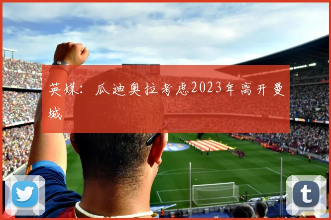 英媒：瓜迪奥拉考虑2023年离开曼城