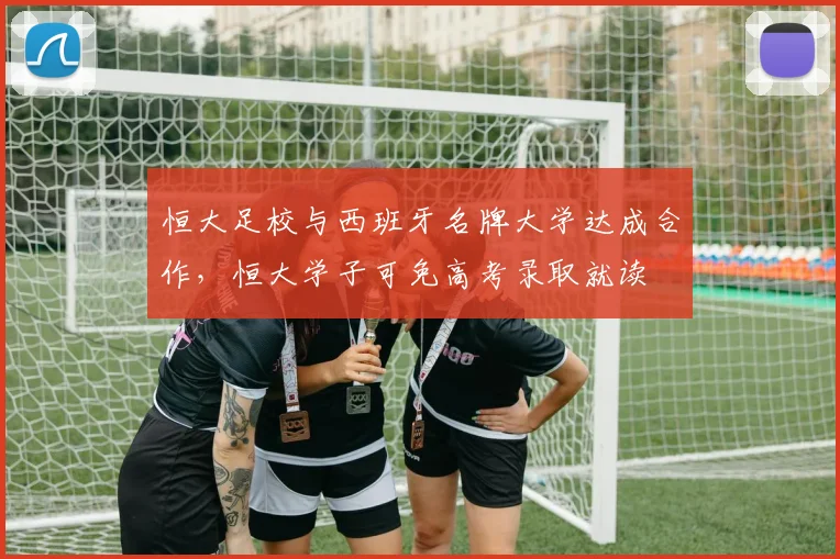 恒大足校与西班牙名牌大学达成合作，恒大学子可免高考录取就读