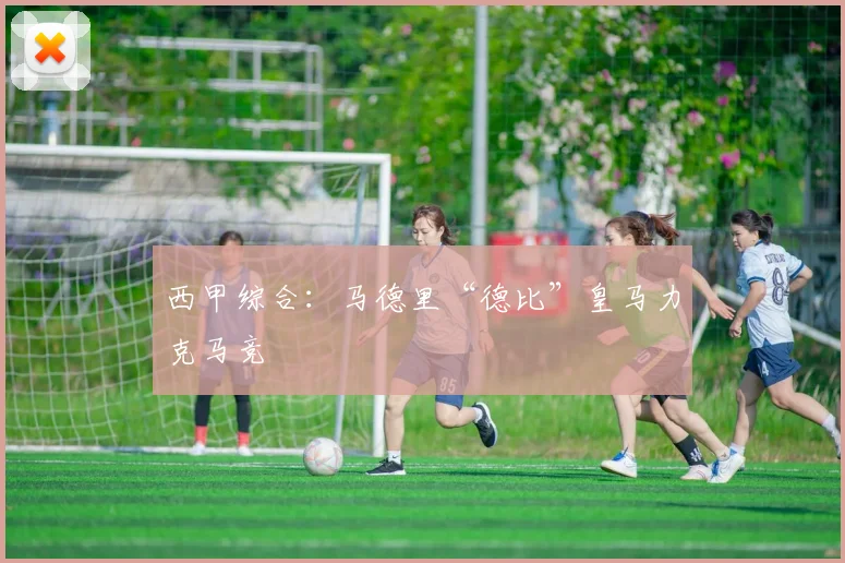 西甲综合：马德里“德比”皇马力克马竞