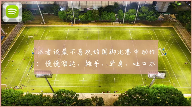 记者谈最不喜欢的国脚比赛中动作：慢慢溜达、摊手、耸肩、吐口水