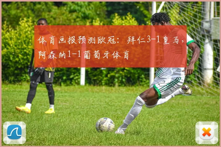 体育画报预测欧冠：拜仁3-1皇马，阿森纳1-1葡萄牙体育