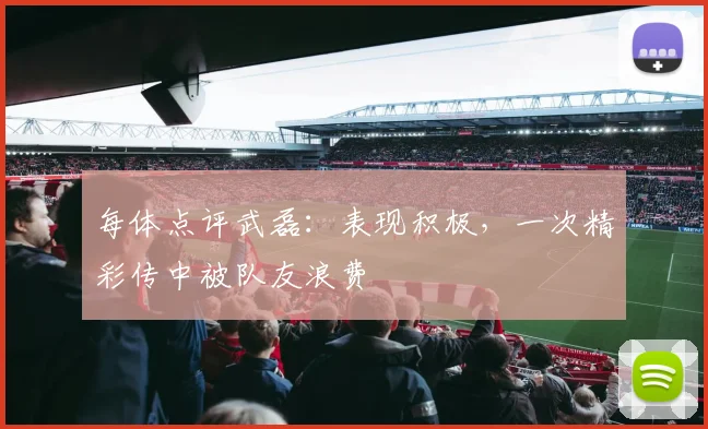 每体点评武磊：表现积极，一次精彩传中被队友浪费