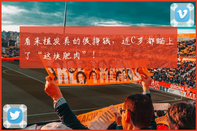 看来植发真的很挣钱，连C罗都瞄上了“这块肥肉”！