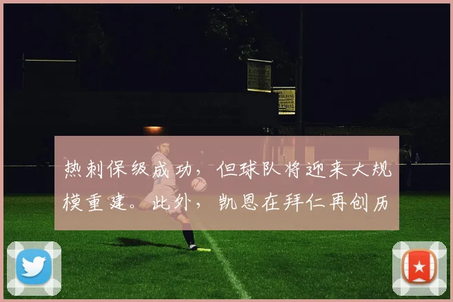 热刺保级成功，但球队将迎来大规模重建。此外，凯恩在拜仁再创历史