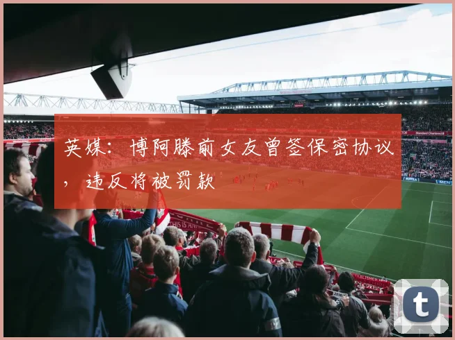 英媒：博阿滕前女友曾签保密协议，违反将被罚款