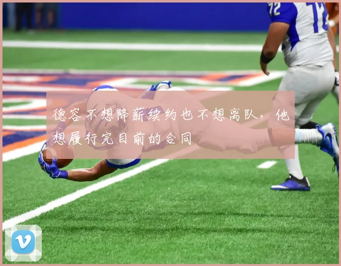 德容不想降薪续约也不想离队，他想履行完目前的合同