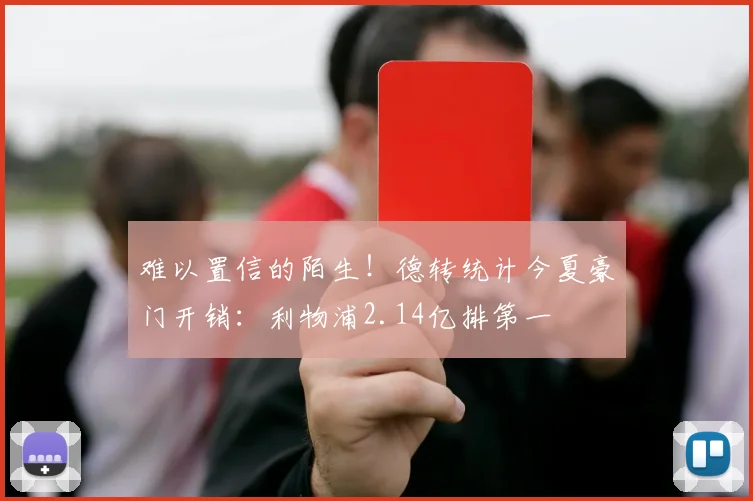 难以置信的陌生！德转统计今夏豪门开销：利物浦2.14亿排第一