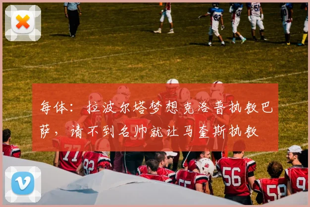 每体：拉波尔塔梦想克洛普执教巴萨，请不到名帅就让马奎斯执教