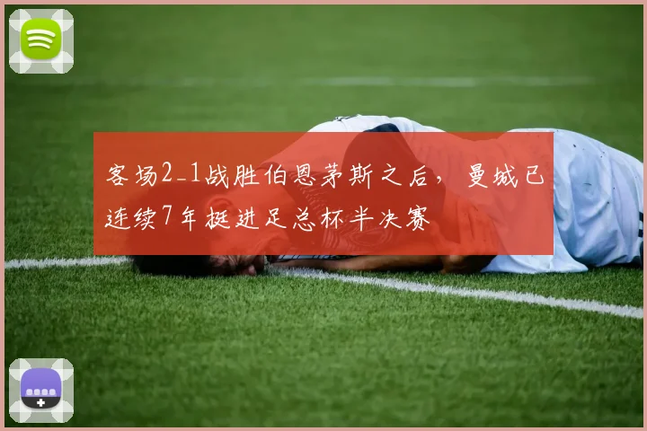 客场2_1战胜伯恩茅斯之后，曼城已连续7年挺进足总杯半决赛