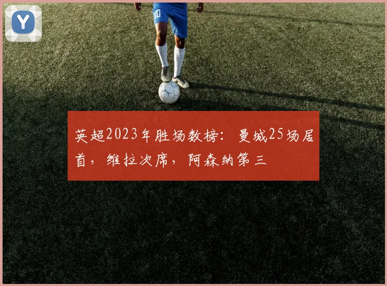 英超2023年胜场数榜：曼城25场居首，维拉次席，阿森纳第三