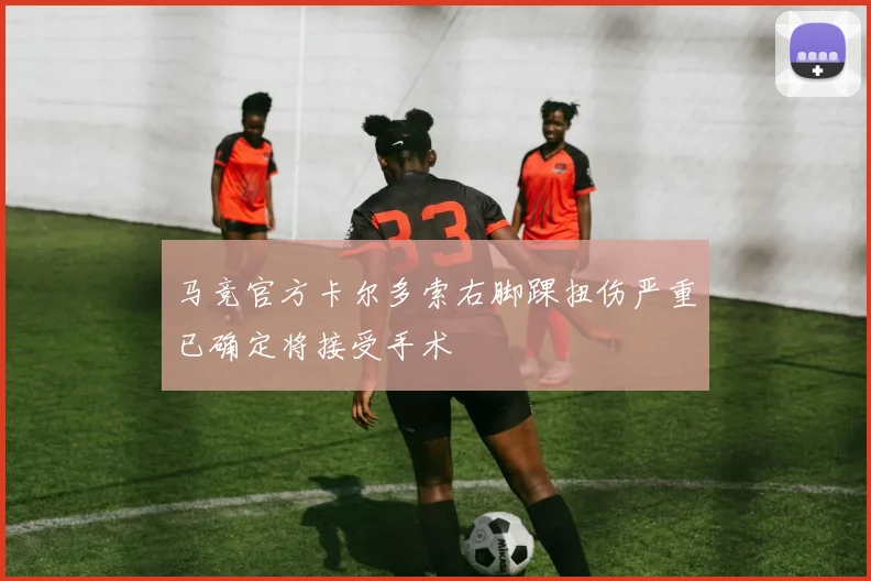 马竞官方卡尔多索右脚踝扭伤严重已确定将接受手术