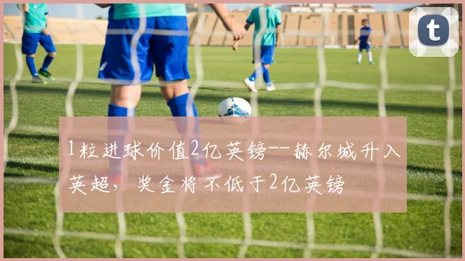 1粒进球价值2亿英镑--赫尔城升入英超，奖金将不低于2亿英镑