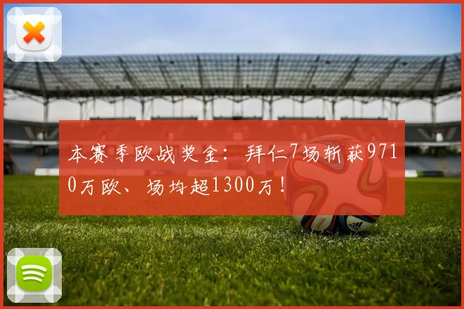 本赛季欧战奖金：拜仁7场斩获9710万欧、场均超1300万！