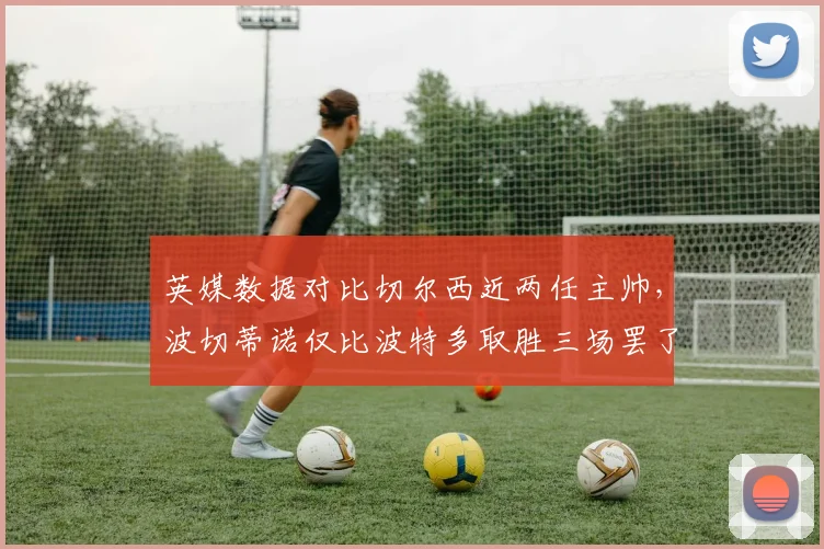 英媒数据对比切尔西近两任主帅，波切蒂诺仅比波特多取胜三场罢了