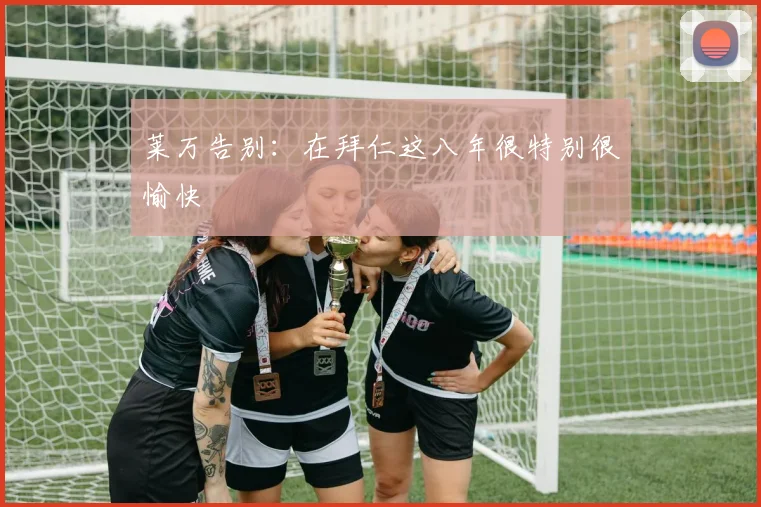 莱万告别：在拜仁这八年很特别很愉快