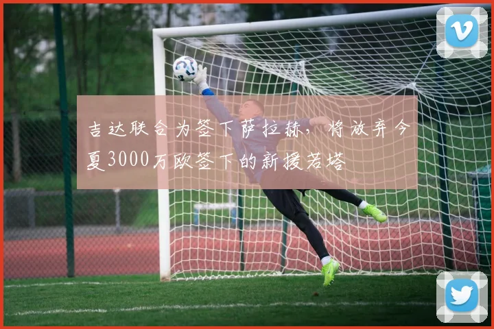 吉达联合为签下萨拉赫，将放弃今夏3000万欧签下的新援若塔