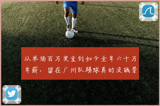 从单场百万奖金到如今全年六十万年薪，留在广州队踢球真的没钱景