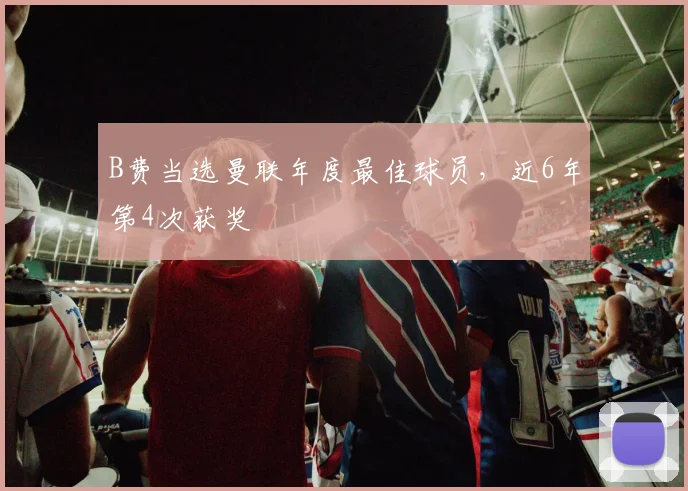 B费当选曼联年度最佳球员，近6年第4次获奖