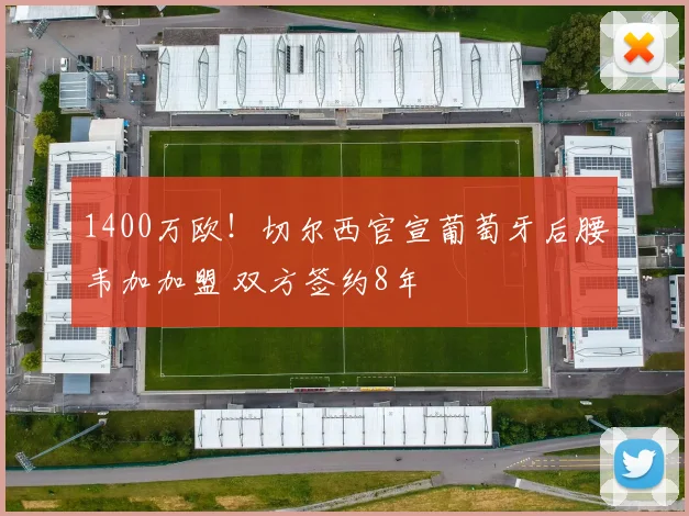 1400万欧！切尔西官宣葡萄牙后腰韦加加盟 双方签约8年