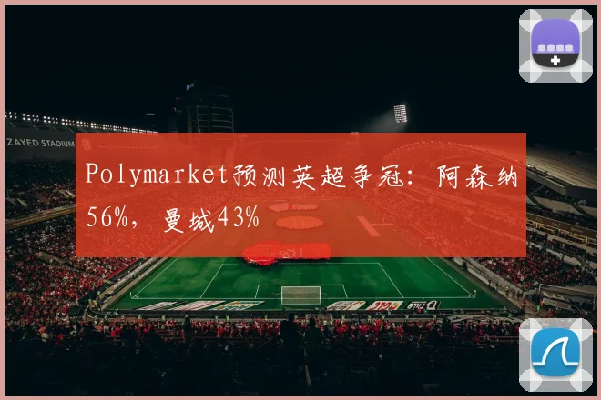 Polymarket预测英超争冠：阿森纳56%，曼城43%