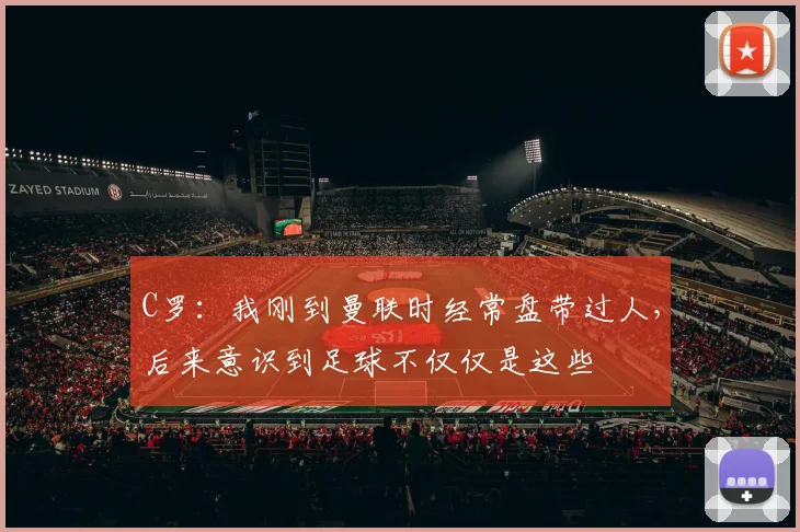 C罗：我刚到曼联时经常盘带过人，后来意识到足球不仅仅是这些