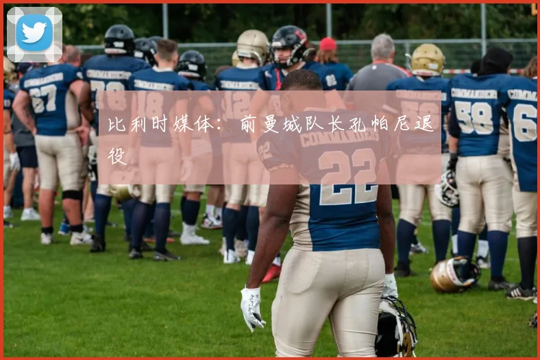 比利时媒体：前曼城队长孔帕尼退役