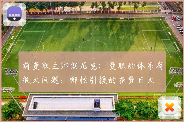 前曼联主帅朗尼克：曼联的体系有很大问题，哪怕引援的花费巨大