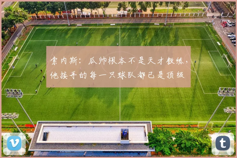 索内斯：瓜帅根本不是天才教练，他接手的每一只球队都已是顶级